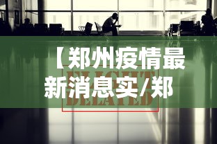 【郑州疫情最新消息实/郑州疫情实时情况】 【郑州疫情最新消息实/郑州疫情实时情况】