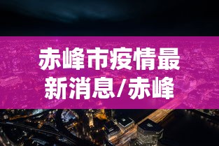 赤峰市疫情最新消息/赤峰市防疫情况 赤峰市疫情最新消息/赤峰市防疫情况