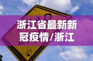 浙江省最新新冠疫情/浙江省最新肺炎疫情 浙江省最新新冠疫情/浙江省最新肺炎疫情
