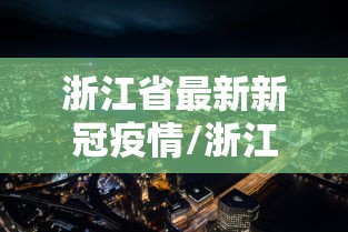 浙江省最新新冠疫情/浙江省最新肺炎疫情 浙江省最新新冠疫情/浙江省最新肺炎疫情