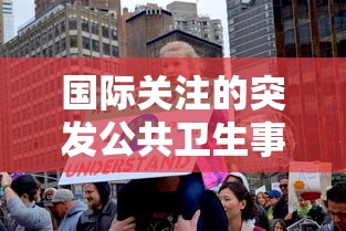国际关注的突发公共卫生事件(国际关注的突发公共卫生事件意味着什么) 国际关注的突发公共卫生事件(国际关注的突发公共卫生事件意味着什么)