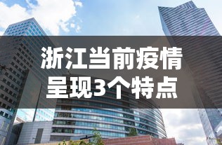 浙江当前疫情呈现3个特点/浙江疫情主要在哪个地区 浙江当前疫情呈现3个特点/浙江疫情主要在哪个地区