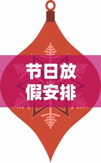 节日放假安排(股市节日放假安排) 节日放假安排(股市节日放假安排)