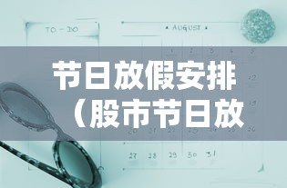 节日放假安排(股市节日放假安排) 节日放假安排(股市节日放假安排)