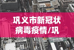 巩义市新冠状病毒疫情/巩义市新冠状病毒疫情情况 巩义市新冠状病毒疫情/巩义市新冠状病毒疫情情况