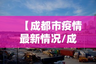 【成都市疫情最新情况/成都市疫情最新信息】 【成都市疫情最新情况/成都市疫情最新信息】
