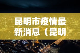 昆明市疫情最新消息(昆明市新冠肺炎最新消息) 昆明市疫情最新消息(昆明市新冠肺炎最新消息)