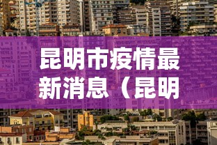 昆明市疫情最新消息(昆明市新冠肺炎最新消息) 昆明市疫情最新消息(昆明市新冠肺炎最新消息)