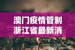 澳门疫情管制浙江省最新消息/澳门疫情期间最新政策