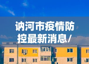 讷河市疫情防控最新消息/讷河市的疫情 讷河市疫情防控最新消息/讷河市的疫情