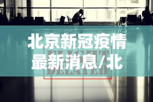 北京新冠疫情最新消息/北京新冠疫情最新消息2025 北京新冠疫情最新消息/北京新冠疫情最新消息2025