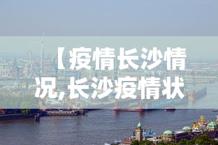 【疫情长沙情况,长沙疫情状况】 【疫情长沙情况,长沙疫情状况】