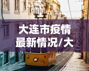 大连市疫情最新情况/大连市最新疫情信息发布 大连市疫情最新情况/大连市最新疫情信息发布