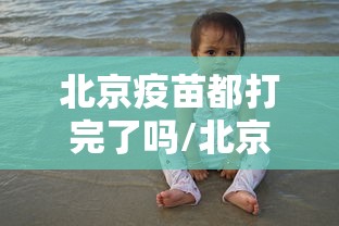北京疫苗都打完了吗/北京的疫苗要打几次 北京疫苗都打完了吗/北京的疫苗要打几次