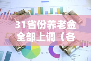 31省份养老金全部上调(各省养老金上调) 31省份养老金全部上调(各省养老金上调)