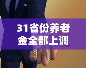 31省份养老金全部上调(各省养老金上调) 31省份养老金全部上调(各省养老金上调)