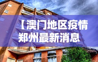 【澳门地区疫情郑州最新消息/澳门疫情最新通告】 【澳门地区疫情郑州最新消息/澳门疫情最新通告】