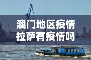 澳门地区疫情拉萨有疫情吗/澳门地区疫情拉萨有疫情吗现在 澳门地区疫情拉萨有疫情吗/澳门地区疫情拉萨有疫情吗现在