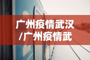 广州疫情武汉/广州疫情武汉输入最新消息 广州疫情武汉/广州疫情武汉输入最新消息