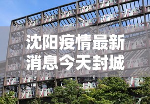 沈阳疫情最新消息今天封城了(沈阳疫情最新消息什么风险) 沈阳疫情最新消息今天封城了(沈阳疫情最新消息什么风险)