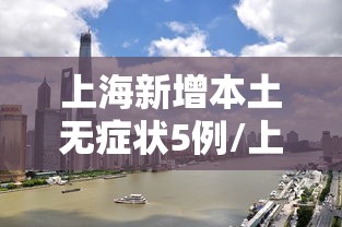 上海新增本土无症状5例/上海新增本土7例