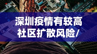 深圳疫情有较高社区扩散风险/深圳疫情集中在哪些区