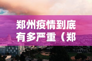 郑州疫情到底有多严重（郑州疫情到底有多严重啊）