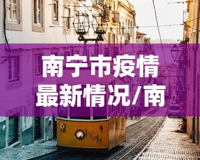 南宁市疫情最新情况/南宁市疫情最新情况今日新增