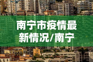 南宁市疫情最新情况/南宁市疫情最新情况今日新增