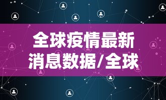 全球疫情最新消息数据/全球疫情最新消息了 全球疫情最新消息数据/全球疫情最新消息了