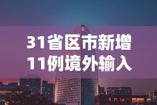 31省区市新增11例境外输入:31省区市新增境外输入12 31省区市新增11例境外输入:31省区市新增境外输入12