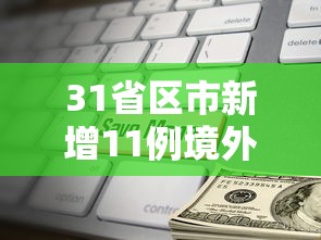 31省区市新增11例境外输入:31省区市新增境外输入12 31省区市新增11例境外输入:31省区市新增境外输入12