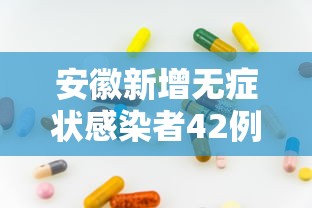 安徽新增无症状感染者42例（安徽新增确诊病例3例 无症状感染者7人）