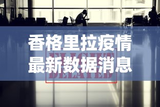 香格里拉疫情最新数据消息(香格里拉役情) 香格里拉疫情最新数据消息(香格里拉役情)