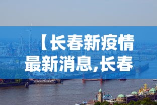 【长春新疫情最新消息,长春新冠疫情最新数据】 【长春新疫情最新消息,长春新冠疫情最新数据】