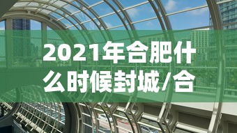2021年合肥什么时候封城/合肥预计什么时候封城 2021年合肥什么时候封城/合肥预计什么时候封城
