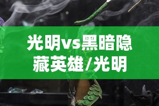 光明vs黑暗隐藏英雄/光明vs黑暗隐藏英雄地狱火 光明vs黑暗隐藏英雄/光明vs黑暗隐藏英雄地狱火