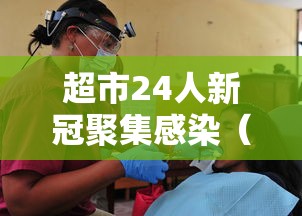 超市24人新冠聚集感染(六个商场超市出现冠状肺炎) 超市24人新冠聚集感染(六个商场超市出现冠状肺炎)