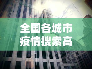 全国各城市疫情搜索高峰进度:全国疫情城市分布