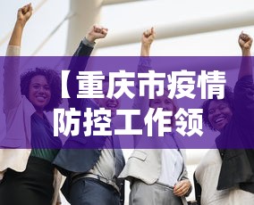 【重庆市疫情防控工作领导小组,重庆市疫情防控工作办公室】
