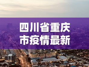 四川省重庆市疫情最新消息:四川省成都疫情最新消息
