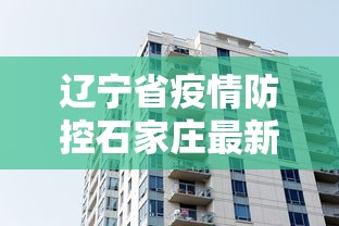 辽宁省疫情防控石家庄最新消息/辽宁省疫情防控最新情况 辽宁省疫情防控石家庄最新消息/辽宁省疫情防控最新情况