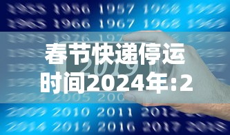 春节快递停运时间2024年:2021年春节快递停运吗 春节快递停运时间2024年:2021年春节快递停运吗