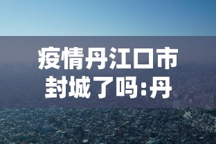疫情丹江口市封城了吗:丹江口市封路情况 疫情丹江口市封城了吗:丹江口市封路情况