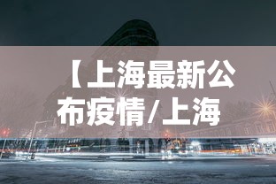 【上海最新公布疫情/上海最新公布疫情数据】 【上海最新公布疫情/上海最新公布疫情数据】