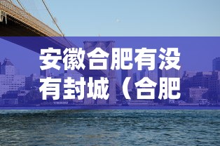 安徽合肥有没有封城（合肥是否封城了）