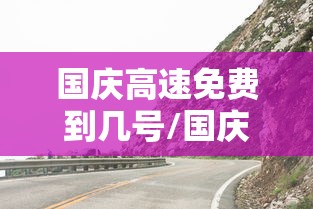 国庆高速免费到几号/国庆高速免费到什么时候结束
