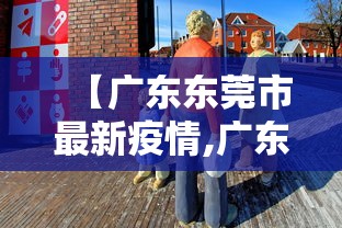 【广东东莞市最新疫情,广东东莞最新疫情今天】 【广东东莞市最新疫情,广东东莞最新疫情今天】