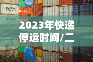 2023年快递停运时间/二零二一年快递的停运和开启时间