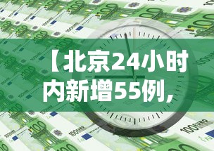 【北京24小时内新增55例,北京24新增病例】